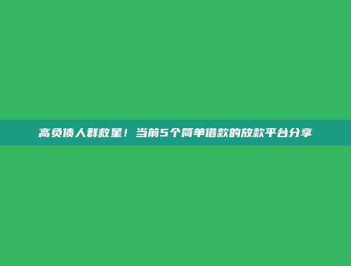 高负债人群救星！当前5个简单借款的放款平台分享