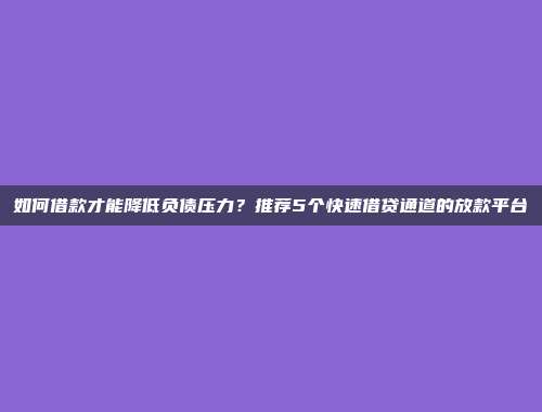 如何借款才能降低负债压力？推荐5个快速借贷通道的放款平台