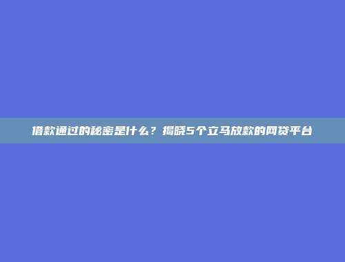 借款通过的秘密是什么？揭晓5个立马放款的网贷平台