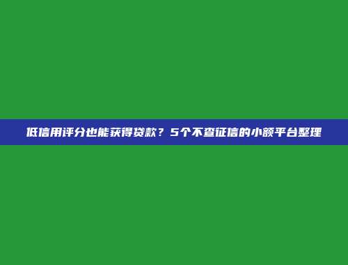 低信用评分也能获得贷款？5个不查征信的小额平台整理