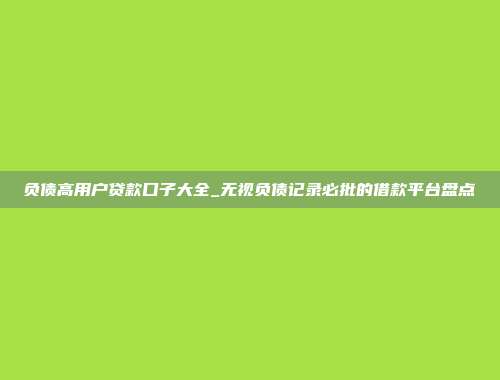 负债高用户贷款口子大全_无视负债记录必批的借款平台盘点