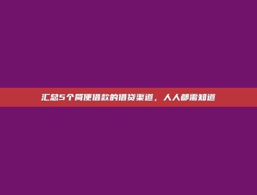 汇总5个简便借款的借贷渠道，人人都需知道