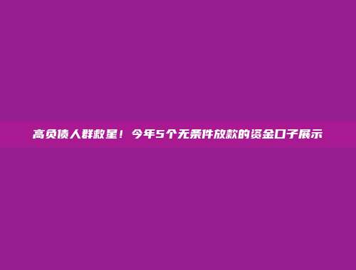 高负债人群救星！今年5个无条件放款的资金口子展示