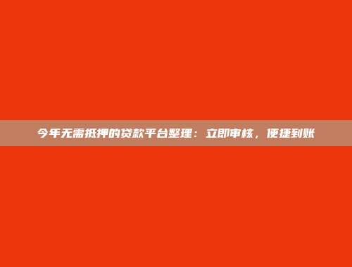 今年无需抵押的贷款平台整理：立即审核，便捷到账