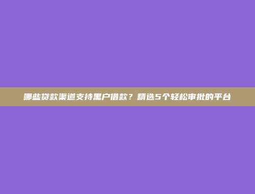 哪些贷款渠道支持黑户借款？精选5个轻松审批的平台