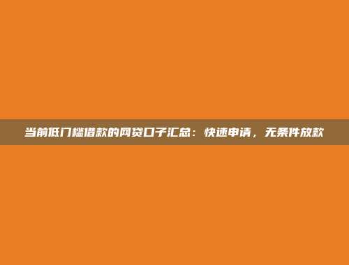 当前低门槛借款的网贷口子汇总：快速申请，无条件放款