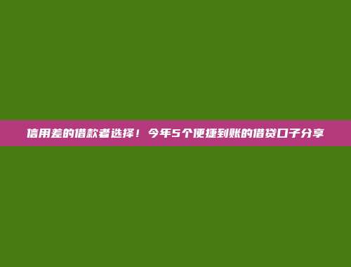 信用差的借款者选择！今年5个便捷到账的借贷口子分享