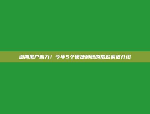 逾期黑户助力！今年5个便捷到账的借款渠道介绍