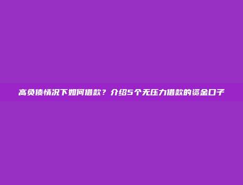 高负债情况下如何借款？介绍5个无压力借款的资金口子