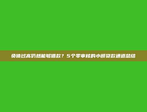 负债过高仍然能够借款？5个零审核的小额贷款通道总结