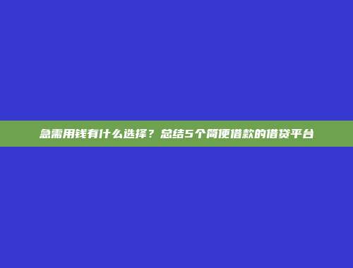 急需用钱有什么选择？总结5个简便借款的借贷平台