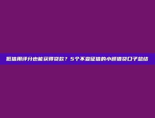 低信用评分也能获得贷款？5个不查征信的小额借贷口子总结