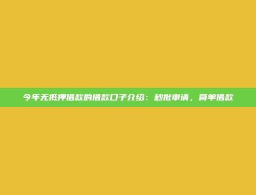 今年无抵押借款的借款口子介绍：秒批申请，简单借款