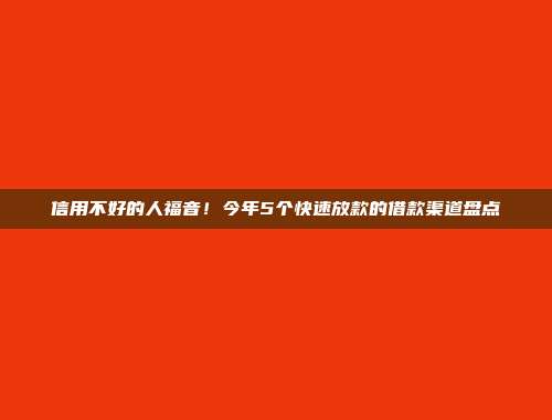 信用不好的人福音！今年5个快速放款的借款渠道盘点