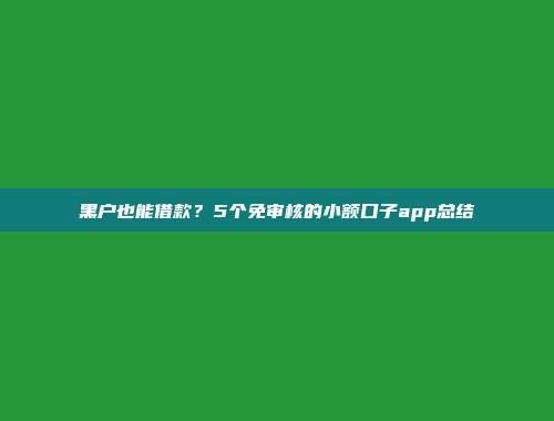 黑户也能借款？5个免审核的小额口子app总结