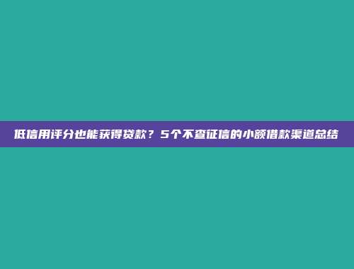 低信用评分也能获得贷款？5个不查征信的小额借款渠道总结