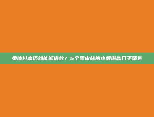 负债过高仍然能够借款？5个零审核的小额借款口子精选