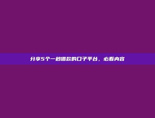 分享5个一秒借款的口子平台，必看内容