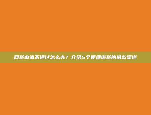 网贷申请不通过怎么办？介绍5个便捷借贷的借款渠道