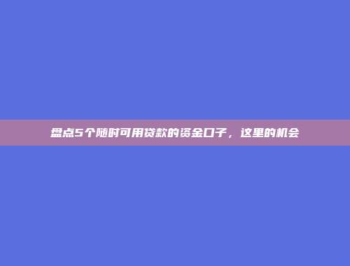 盘点5个随时可用贷款的资金口子，这里的机会