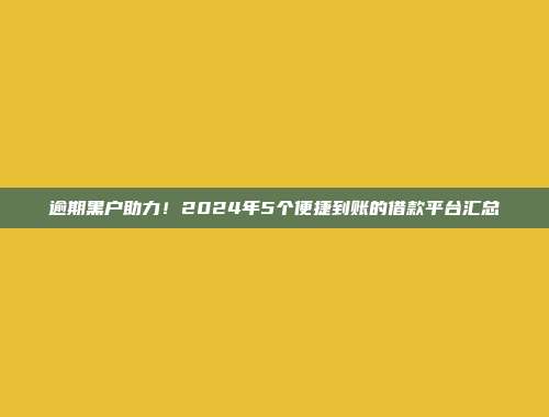 逾期黑户助力！2024年5个便捷到账的借款平台汇总