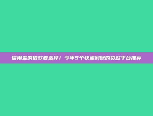 信用差的借款者选择！今年5个快速到账的贷款平台推荐