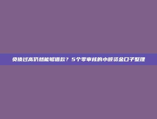 负债过高仍然能够借款？5个零审核的小额资金口子整理