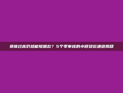 负债过高仍然能够借款？5个零审核的小额贷款通道揭晓