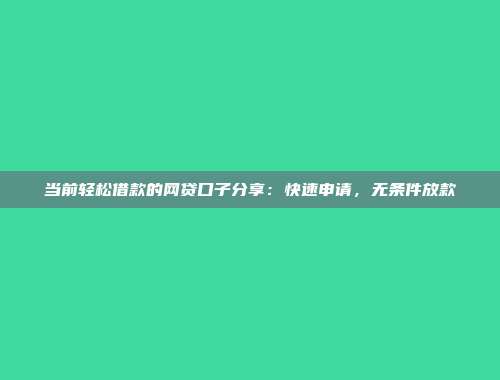 当前轻松借款的网贷口子分享：快速申请，无条件放款