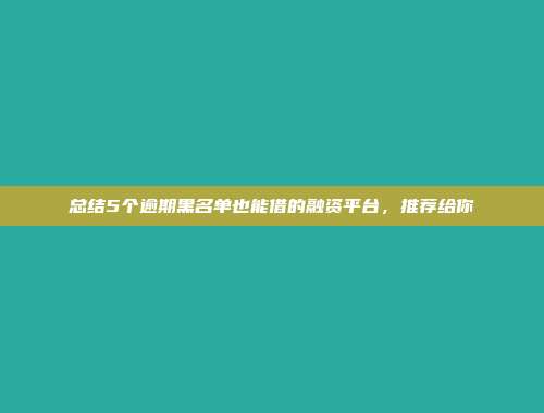 总结5个逾期黑名单也能借的融资平台，推荐给你