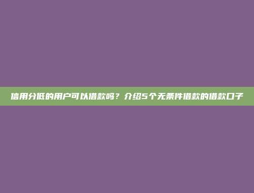 信用分低的用户可以借款吗？介绍5个无条件借款的借款口子