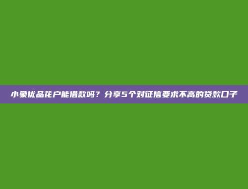 小象优品花户能借款吗？分享5个对征信要求不高的贷款口子