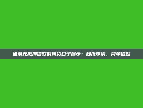 当前无抵押借款的网贷口子展示：秒批申请，简单借款