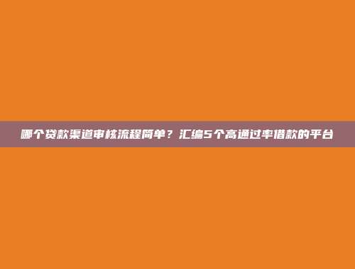 哪个贷款渠道审核流程简单？汇编5个高通过率借款的平台