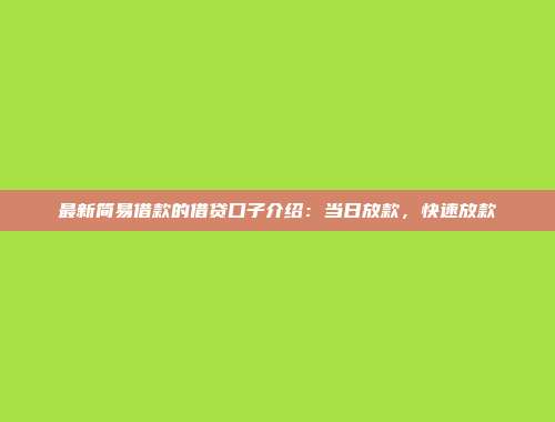 最新简易借款的借贷口子介绍：当日放款，快速放款