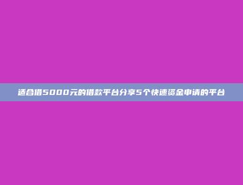 适合借5000元的借款平台分享5个快速资金申请的平台