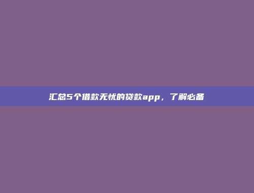 汇总5个借款无忧的贷款app，了解必备