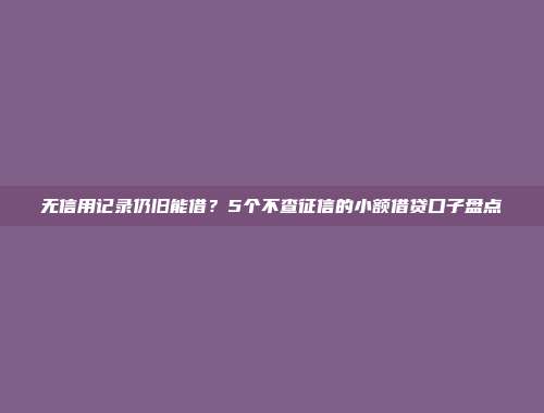 无信用记录仍旧能借？5个不查征信的小额借贷口子盘点