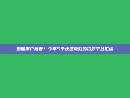 逾期黑户福音！今年5个快速放款的贷款平台汇编