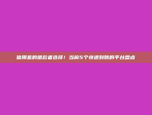 信用差的借款者选择！当前5个快速到账的平台盘点