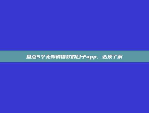 盘点5个无障碍借款的口子app，必须了解