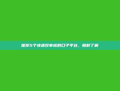 推荐5个快速反审核的口子平台，随时了解