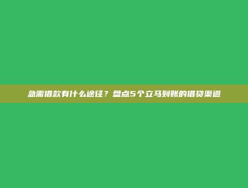 急需借款有什么途径？盘点5个立马到账的借贷渠道