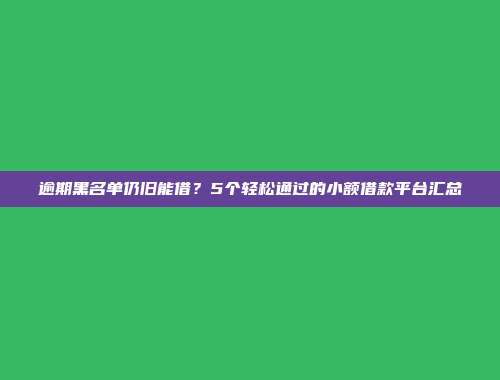 逾期黑名单仍旧能借？5个轻松通过的小额借款平台汇总