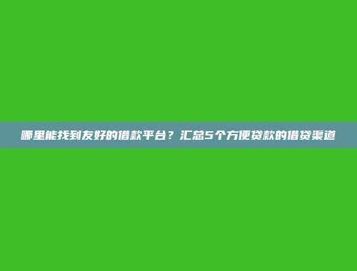 哪里能找到友好的借款平台？汇总5个方便贷款的借贷渠道