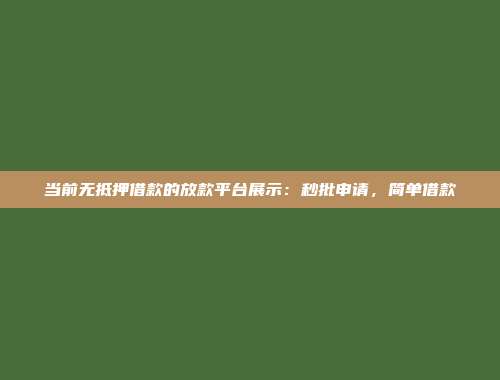 当前无抵押借款的放款平台展示：秒批申请，简单借款