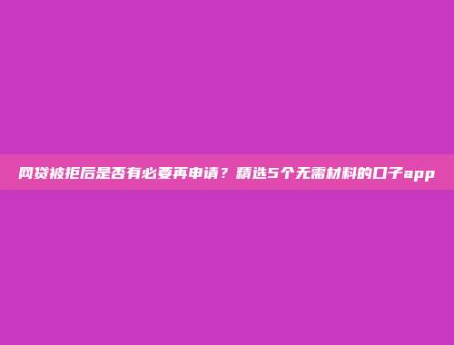 网贷被拒后是否有必要再申请？精选5个无需材料的口子app