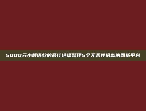 5000元小额借款的最佳选择整理5个无条件借款的网贷平台