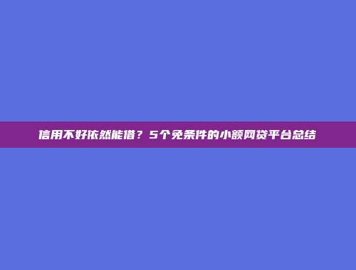 信用不好依然能借？5个免条件的小额网贷平台总结