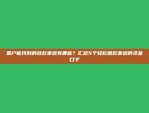 黑户能找到的放款渠道有哪些？汇总5个轻松借款渠道的资金口子